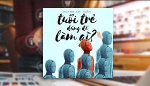 Audio Book Tuổi Trẻ Dùng Đề Làm Gì – Huỳnh Chí Viễn