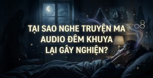 Tại Sao Nghe Truyện Ma Audio Đêm Khuya Lại Gây Nghiện?
